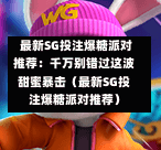 最新SG投注爆糖派对推荐:千万别错过这波甜蜜暴击(最新SG投注爆糖派对推荐) 第1张 最新SG投注爆糖派对推荐:千万别错过这波甜蜜暴击(最新SG投注爆糖派对推荐) 第1张
