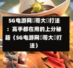 SG电游网剛哥大戰打法:高手都在用的上分秘籍(SG电游网剛哥大戰打法) 第1张 SG电游网剛哥大戰打法:高手都在用的上分秘籍(SG电游网剛哥大戰打法) 第1张