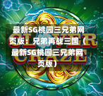 最新SG桃园三兄弟网页版:兄弟再战三国(最新SG桃园三兄弟网页版) 第1张 最新SG桃园三兄弟网页版:兄弟再战三国(最新SG桃园三兄弟网页版) 第1张