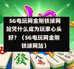 SG电玩网金刚铁球网站凭什么成为玩家心头好?(SG电玩网金刚铁球网站) 第1张 SG电玩网金刚铁球网站凭什么成为玩家心头好?(SG电玩网金刚铁球网站) 第1张