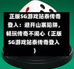 正版SG游戏站泰传奇登入：避开山寨陷阱，畅玩传奇不闹心（正版SG游戏站泰传奇登入） 第1张