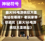  最火SG电游疯狂大圣地址在哪找？老玩家带你避坑（最火SG电游疯狂大圣地址） 第1张