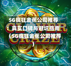 SG疯狂金蕉公司推荐:真实口碑与避坑指南(SG疯狂金蕉公司推荐) 第1张 SG疯狂金蕉公司推荐:真实口碑与避坑指南(SG疯狂金蕉公司推荐) 第1张