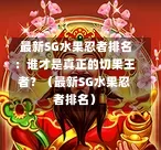 最新SG水果忍者排名:谁才是真正的切果王者?(最新SG水果忍者排名) 第1张 最新SG水果忍者排名:谁才是真正的切果王者?(最新SG水果忍者排名) 第1张