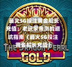 最火SG投注黄金船长充值:老玩家亲测的避坑指南(最火SG投注黄金船长充值) 第1张 最火SG投注黄金船长充值:老玩家亲测的避坑指南(最火SG投注黄金船长充值) 第1张