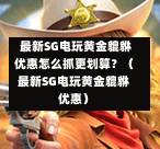 最新SG电玩黄金貔貅优惠怎么抓更划算?(最新SG电玩黄金貔貅优惠) 第1张 最新SG电玩黄金貔貅优惠怎么抓更划算?(最新SG电玩黄金貔貅优惠) 第1张