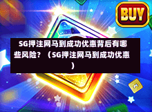 SG押注网马到成功优惠背后有哪些风险?(SG押注网马到成功优惠) 第1张 SG押注网马到成功优惠背后有哪些风险?(SG押注网马到成功优惠) 第1张