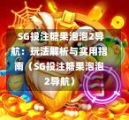  SG投注糖果泡泡2导航：玩法解析与实用指南（SG投注糖果泡泡2导航） 第1张